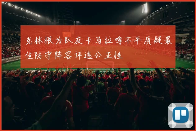 克林根为队友卡马拉鸣不平质疑最佳防守阵容评选公正性