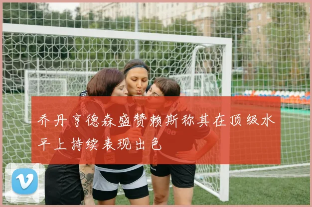 乔丹亨德森盛赞赖斯称其在顶级水平上持续表现出色