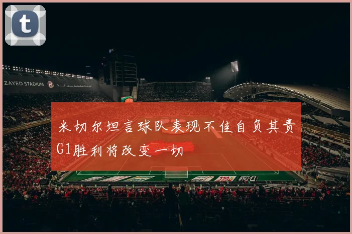 米切尔坦言球队表现不佳自负其责G1胜利将改变一切