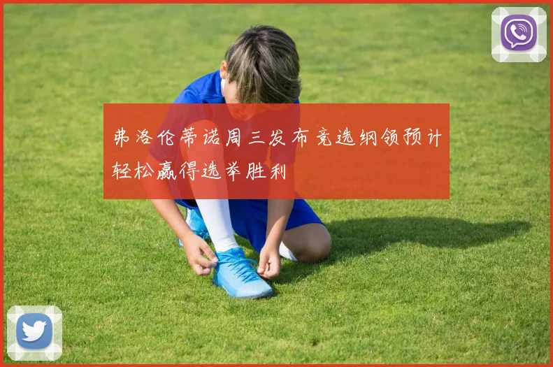 弗洛伦蒂诺周三发布竞选纲领预计轻松赢得选举胜利