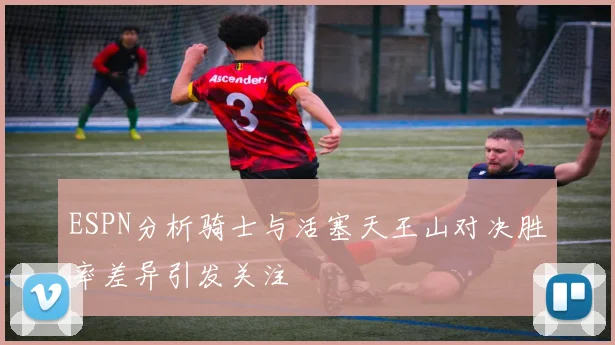 ESPN分析骑士与活塞天王山对决胜率差异引发关注